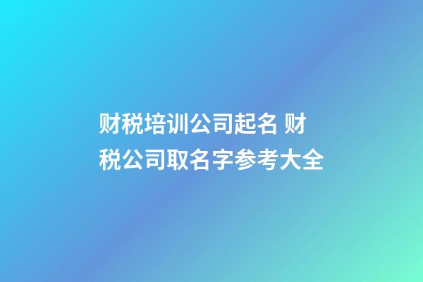 财税培训公司起名 财税公司取名字参考大全-第1张-公司起名-玄机派